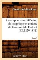Correspondance Litta(c)Raire, Philosophique Et Critique de Grimm Et de Diderot. Tome 3 (A0/00d.1829-1831) 2012533426 Book Cover