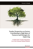 Teacher Perspectives on Factors Contributing to High Rates of Turnover and Strategies for Improving: A Study Into Teacher Retention In A Low-Income School District 9999320546 Book Cover