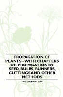 Propagation of Plants - With Chapters on Propagation by Seed, Bulbs, Runners, Cuttings and Other Methods 144652387X Book Cover