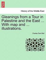 Gleanings from a Tour in Palestine and the East ... With map and ... illustrations. 1241496463 Book Cover