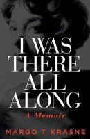 I Was There All Along: A Memoir 0997965495 Book Cover