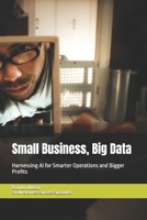 Small Business, Big Data: Harnessing AI for Smarter Operations and Bigger Profits (Small Business Success Series) B0DSL5C9W2 Book Cover