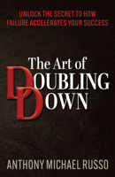 The Art of Doubling Down: Unlock the Secret to How Failure Accelerates Your Success 1636982581 Book Cover