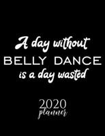 A Day Without Belly Dance Is A Day Wasted 2020 Planner: Nice 2020 Calendar for Belly Dance Fan | Christmas Gift Idea Belly Dance Theme | Belly Dance Lover Journal for 2020 | 120 pages 8.5x11 inches 1670884228 Book Cover