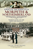 Struggle and Suffrage in Morpeth & Northumberland: Women's Lives and the Fight for Equality 1526719657 Book Cover