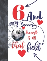 6 And My Soccer Heart Is On That Field: Soccer Gifts For Boys And Girls - A Writing Journal To Doodle And Write In - Players Blank Lined Journaling Diary For Kids 1692705636 Book Cover