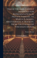 Tragic Dramas, Chiefly Intended for Representation in Private Families, to Which Is Added, Aristodemus, a Tragedy, From the Italian of Vincenzo Monti 1375238884 Book Cover