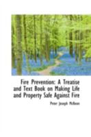 Fire Prevention: A Treatise and Text Book on Making Life and Property Safe Against Fire 101730128X Book Cover