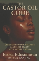 The Castor Oil Code: Unlocking Womb Wellness & Ageless Beauty With Nature’s Botox B0F7DY2NB1 Book Cover