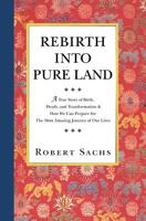Rebirth Into Pure Land: A True Story of Birth, Death, and Transformation & How We Can Prepare for The Most Amazing Journey of Our Lives 1470118505 Book Cover