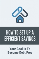 How To Set Up A Efficient Savings: Your Goal Is To Become Debt Free: How To Pay Off Your Mortgage B098GT27VF Book Cover