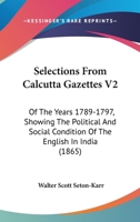 Selections From Calcutta Gazettes V2: Of The Years 1789-1797, Showing The Political And Social Condition Of The English In India 1168157609 Book Cover