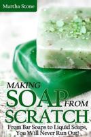 Making Soap from Scratch: From Bar Soaps to Liquid Soaps, You Will Never Run Out! 1492951226 Book Cover
