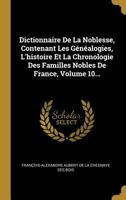 Dict. de La Noblesse, Contenant Les Ga(c)Na(c)Alogies, Edition 3, Tome 10 (A0/00d.1863-1876) 2012537472 Book Cover