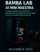 BAMBU LAB A1 MINI MAESTRIA: La guida completa per principianti e professionisti per stampe perfette, progetti creativi e successo nella stampa 3D (Italian Edition) B0G62MTGWH Book Cover