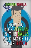 How To Kick Stress In The Balls And Make It Your Bitch 1533556504 Book Cover