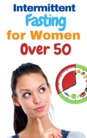 Intermittent Fasting for Women Over 50 - 2 Books in 1: The Incredible Weight Loss Guide that Teaches You to Burn Fat, Detoxify Your Body, Slow Aging and Live Longer! The 16/8 Method Explained! 1802739696 Book Cover