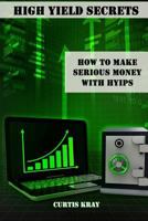 High Yield Secrets: How to Make Serious Money with Hyips 150291817X Book Cover