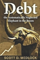Debt, the Systematically Neglected Elephant in the Room: A Pragmatic Conversation About How Incentivization Killed The American Dream (Foundations of the Golden Age) B0GPN2VGGX Book Cover