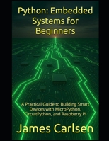 Python: Embedded Systems for Beginners: A Practical Guide to Building Smart Devices with MicroPython, CircuitPython, and Raspberry Pi B0F7DSDC1Q Book Cover