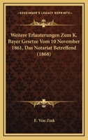 Weitere Erlauterungen Zum K. Bayer Gesetze Vom 10 November 1861, Das Notariat Betreffend (1868) 1160760535 Book Cover