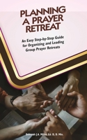 Planning a Prayer Retreat : An Easy Step-By-Step Guide for Organizing and Leading Group Prayer Retreats 1637463499 Book Cover