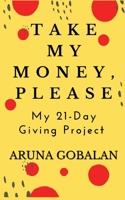 Take My Money, Please: My 21-Day Giving Project 1736390910 Book Cover