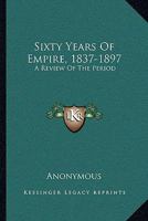 Sixty Years Of Empire, 1837-1897: A Review Of The Period 1145782698 Book Cover