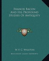 Francis Bacon And His Profound Studies Of Antiquity 1425302645 Book Cover