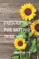 Prescription for Getting Over Him: The steps you need to get you through this breakup 1686763549 Book Cover