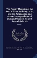 The Family Memoirs of the REV. William Stukeley, M.D., and the Antiquarian and Other Correspondence of William Stukeley, Roger & Samuel Gale, Etc; Volume 1 1340193361 Book Cover