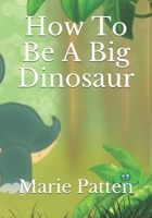 How To Be A Big Dinosaur B099BV5TNN Book Cover