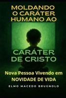 Moldando o Caráter Humano ao Caráter de Cristo: Nova Pessoa Vivendo em Novidade de Vida (Portuguese Edition) 6501895545 Book Cover