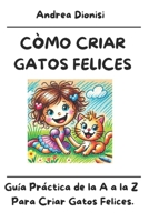 CÒMO CRIAR GATOS FELICES: Guía práctica de la A a la Z para criar gatos felices. (ANIMALES FELICES) (Spanish Edition) B0DYYC274F Book Cover