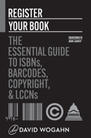 Register Your Book: The Essential Guide to ISBNs, Barcodes, Copyright, and LCCNs 1944098054 Book Cover