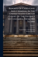 Reports Of Cases Civil And Criminal In The United States Circuit Court Of The District Of Columbia, From 1801 To 1841 1025047508 Book Cover