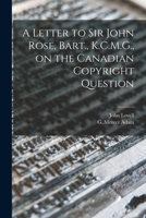 A Letter to Sir John Rose, Bart., K.C.M.G., on the Canadian Copyright Question [microform] 1014602882 Book Cover