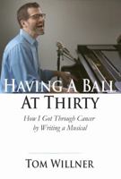Having a Ball at Thirty: How I Got Through Cancer by Writing a Musical 0999593927 Book Cover