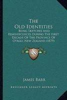 The Old Identities: Being Sketches And Reminiscences During The First Decade Of The Province Of Otago, New Zealand 0353895296 Book Cover