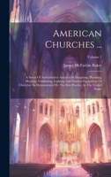 American Churches ...: A Series Of Authoritative Articles On Designing, Planning, Heating, Ventilating, Lighting And General Equipment Of Churches As ... Best Practice In The United States; Volume 1 1020983531 Book Cover