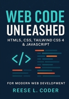 Web Code Unleashed: HTML5, CSS, Tailwind CSS 4 & JavaScript for Modern Web Development B0FRR99WG2 Book Cover