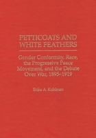 Petticoats and White Feathers: Gender Conformity, Race, the Progressive Peace Movement, and the Debate Over War, 1895-1919 (Contributions in Women's Studies) 031330341X Book Cover