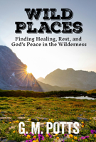 Wild Places: Finding Healing, Rest, and God’s Peace in the Wilderness B0GWTD4T3V Book Cover