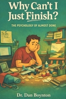 Why Can't I Just Finish?: The Psychology of Almost Done B0GYJHVTMJ Book Cover