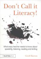 Don't Call it Literacy!: What every teacher needs to know about speaking, listening, reading and writing 0415536030 Book Cover