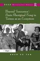 Beyond 'innocence': Amis Aboriginal Song in Taiwan as an Ecosystem 1138115835 Book Cover