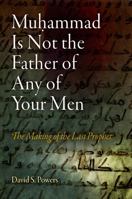 Muhammad Is Not the Father of Any of Your Men: The Making of the Last Prophet 0812221494 Book Cover