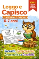 Leggo e Capisco. Classe Prima Elementare 6-7 anni: Racconti, Comprensione, Grammatica e Creatività per Imparare Leggendo (Italian Edition) B0GYYT6Q4J Book Cover