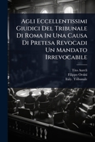 Agli Eccellentissimi Giudici Del Tribunale Di Roma In Una Causa Di Pretesa Revocadi Un Mandato Irrevocabile (Italian Edition) 1024829499 Book Cover