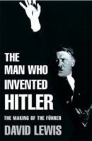 The Man Who Invented Hitler: The Making of the Fuhrer 0755311485 Book Cover